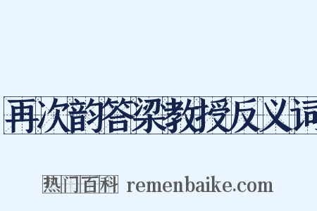再次韵答梁教授反义词是什么意思的图片